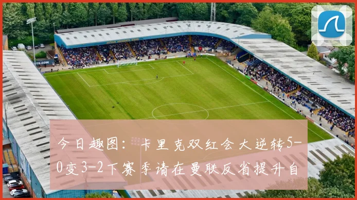 今日趣图：卡里克双红会大逆转5-0变3-2下赛季请在曼联反省提升自己