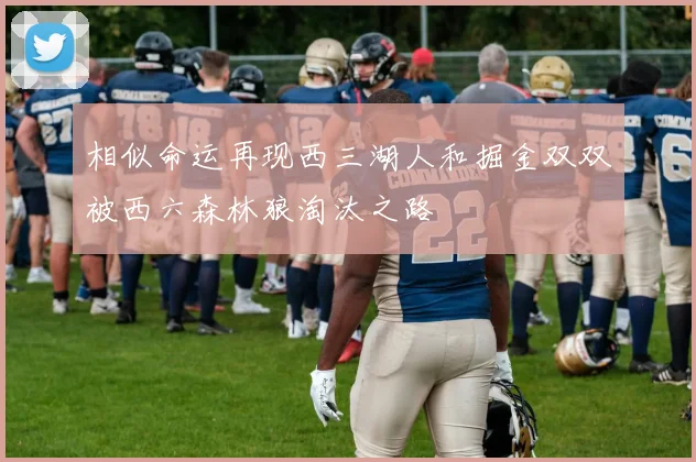 相似命运再现西三湖人和掘金双双被西六森林狼淘汰之路