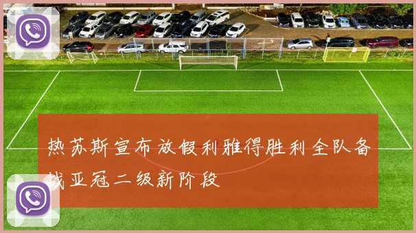 热苏斯宣布放假利雅得胜利全队备战亚冠二级新阶段
