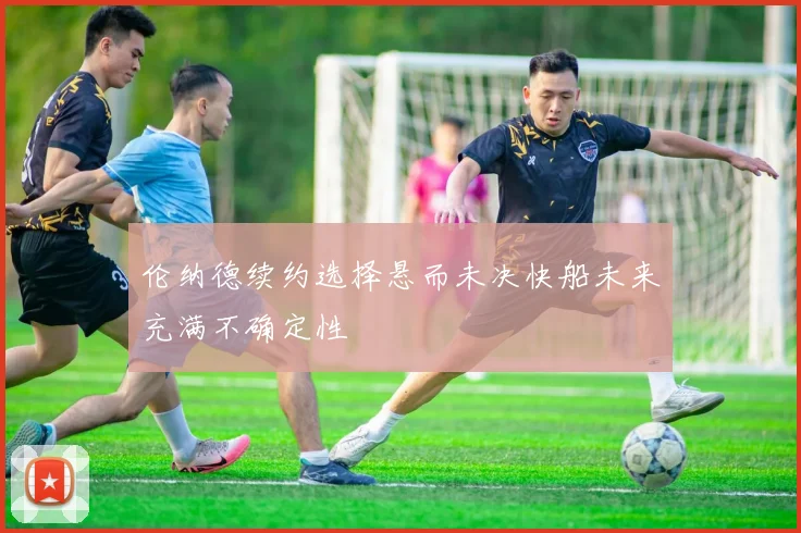 伦纳德续约选择悬而未决快船未来充满不确定性