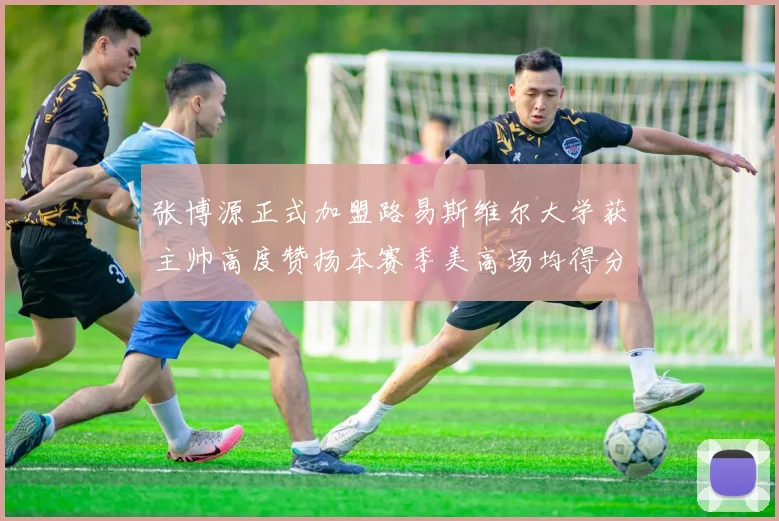 张博源正式加盟路易斯维尔大学获主帅高度赞扬本赛季美高场均得分达到202分