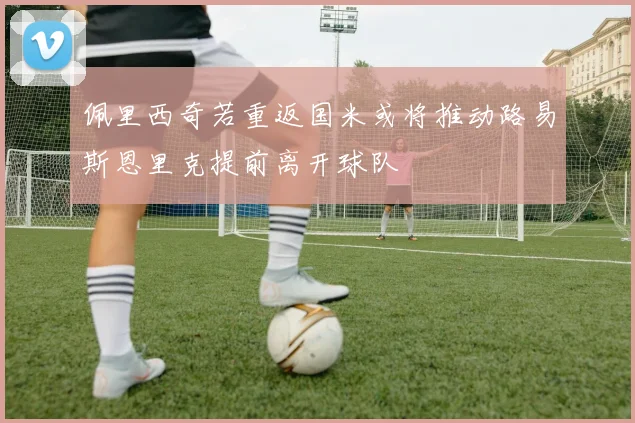 佩里西奇若重返国米或将推动路易斯恩里克提前离开球队